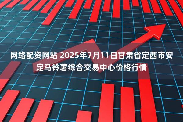 网络配资网站 2025年7月11日甘肃省定西市安定马铃薯综合交易中心价格行情