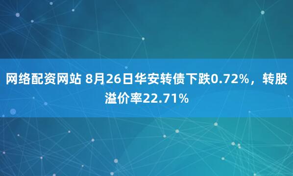 网络配资网站 8月26日华安转债下跌0.72%，转股溢价率22.71%
