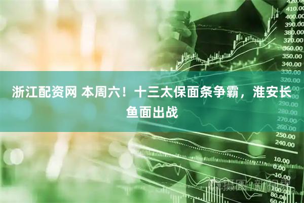 浙江配资网 本周六！十三太保面条争霸，淮安长鱼面出战